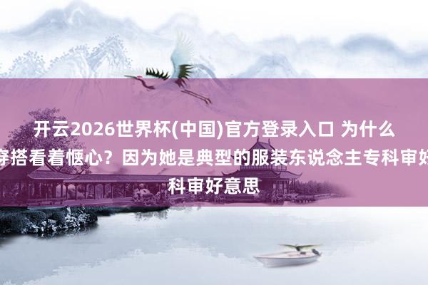 开云2026世界杯(中国)官方登录入口 为什么薇娅穿搭看着惬心?因为她是典型的服装东说念主专科审好意思