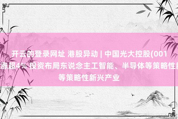 开云的登录网址 港股异动 | 中国光大控股(00165)午后涨超4% 投资布局东说念主工智能、半导体等策略性新兴产业