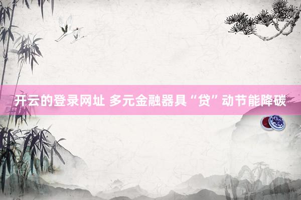 开云的登录网址 多元金融器具“贷”动节能降碳