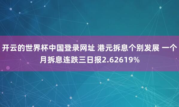 开云的世界杯中国登录网址 港元拆息个别发展 一个月拆息连跌三日报2.62619%