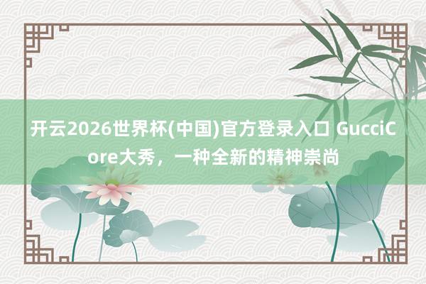 开云2026世界杯(中国)官方登录入口 GucciCore大秀,一种全新的精神崇尚