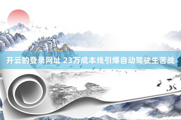 开云的登录网址 23万成本线引爆自动驾驶生苦战