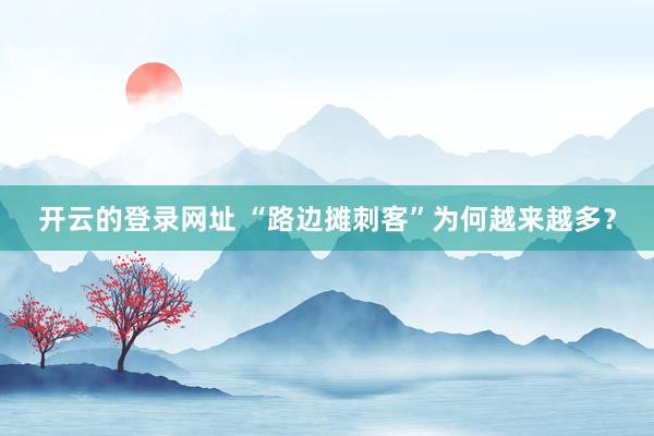 开云的登录网址 “路边摊刺客”为何越来越多?