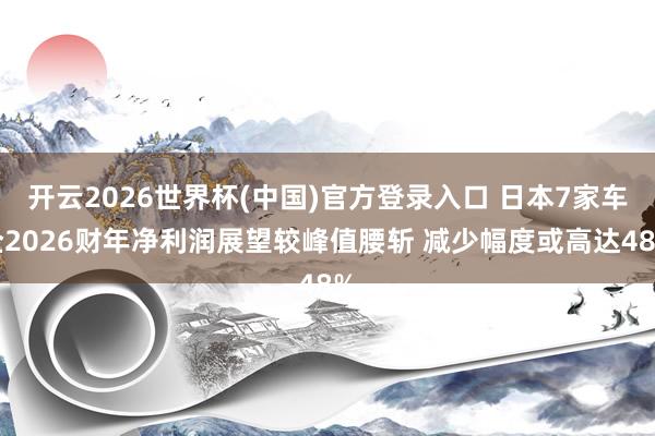 开云2026世界杯(中国)官方登录入口 日本7家车企2026财年净利润展望较峰值腰斩 减少幅度或高达48%