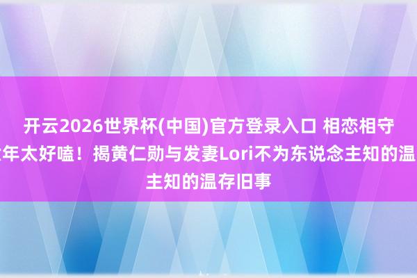 开云2026世界杯(中国)官方登录入口 相恋相守四十六年太好嗑!揭黄仁勋与发妻Lori不为东说念主知的温存旧事