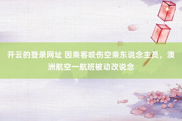 开云的登录网址 因乘客咬伤空乘东说念主员，澳洲航空一航班被动改说念