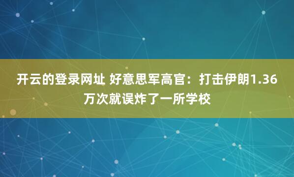 开云的登录网址 好意思军高官:打击伊朗1.36万次就误炸了一所学校