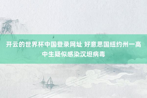开云的世界杯中国登录网址 好意思国纽约州一高中生疑似感染汉坦病毒