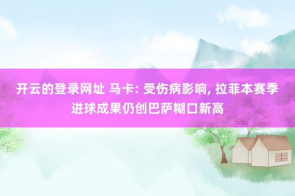开云的登录网址 马卡: 受伤病影响, 拉菲本赛季进球成果仍创巴萨糊口新高