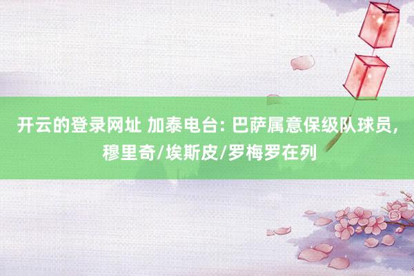 开云的登录网址 加泰电台: 巴萨属意保级队球员, 穆里奇/埃斯皮/罗梅罗在列