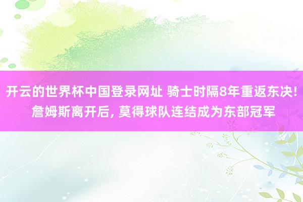 开云的世界杯中国登录网址 骑士时隔8年重返东决! 詹姆斯离开后， 莫得球队连结成为东部冠军