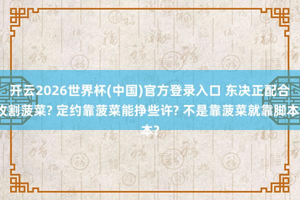 开云2026世界杯(中国)官方登录入口 东决正配合收割菠菜? 定约靠菠菜能挣些许? 不是靠菠菜就靠脚本?