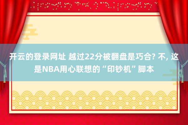 开云的登录网址 越过22分被翻盘是巧合? 不, 这是NBA用心联想的“印钞机”脚本