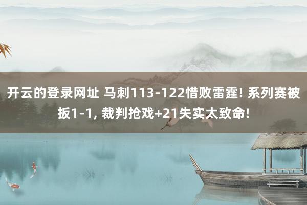 开云的登录网址 马刺113-122惜败雷霆! 系列赛被扳1-1, 裁判抢戏+21失实太致命!
