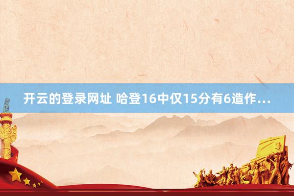 开云的登录网址 哈登16中仅15分有6造作…