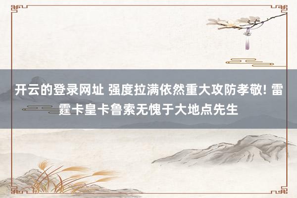 开云的登录网址 强度拉满依然重大攻防孝敬! 雷霆卡皇卡鲁索无愧于大地点先生