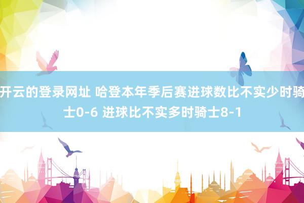 开云的登录网址 哈登本年季后赛进球数比不实少时骑士0-6 进球比不实多时骑士8-1