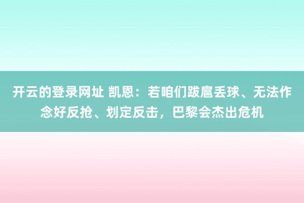 开云的登录网址 凯恩:若咱们跋扈丢球、无法作念好反抢、划定反击,巴黎会杰出危机
