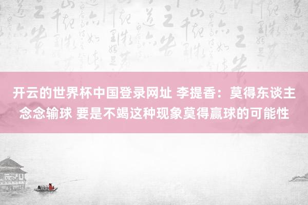 开云的世界杯中国登录网址 李提香：莫得东谈主念念输球 要是不竭这种现象莫得赢球的可能性
