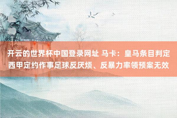 开云的世界杯中国登录网址 马卡:皇马条目判定西甲定约作事足球反厌烦、反暴力率领预案无效