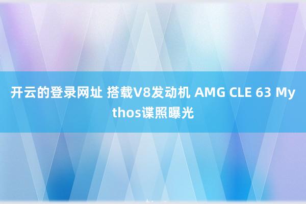 开云的登录网址 搭载V8发动机 AMG CLE 63 Mythos谍照曝光
