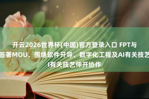 开云2026世界杯(中国)官方登录入口 FPT与三菱汽车签署MOU,围绕软件开导、数字化工程及AI有关技艺伸开协作
