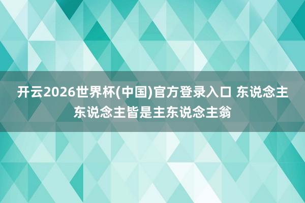 开云2026世界杯(中国)官方登录入口 东说念主东说念主皆是主东说念主翁