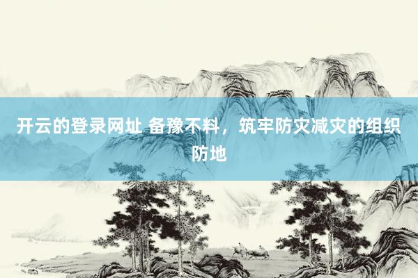 开云的登录网址 备豫不料,筑牢防灾减灾的组织防地