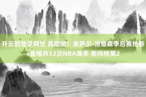 开云的登录网址 真能防！奥萨尔·汤普森季后赛抢断+盖帽共32次NBA最多 斯玛特第2
