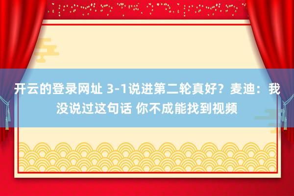 开云的登录网址 3-1说进第二轮真好？麦迪：我没说过这句话 你不成能找到视频