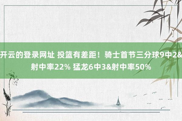 开云的登录网址 投篮有差距！骑士首节三分球9中2&射中率22% 猛龙6中3&射中率50%