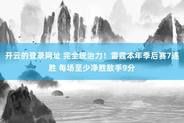 开云的登录网址 完全统治力！雷霆本年季后赛7连胜 每场至少净胜敌手9分
