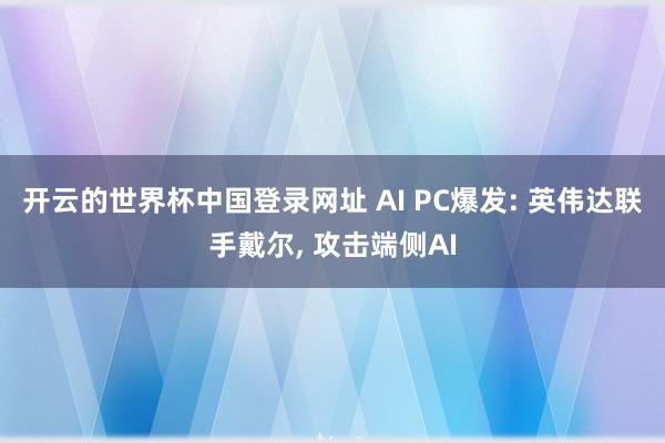 开云的世界杯中国登录网址 AI PC爆发: 英伟达联手戴尔, 攻击端侧AI