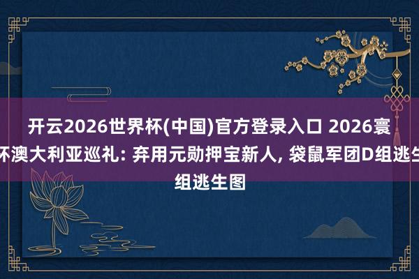 开云2026世界杯(中国)官方登录入口 2026寰球杯澳大利亚巡礼: 弃用元勋押宝新人, 袋鼠军团D组逃生图
