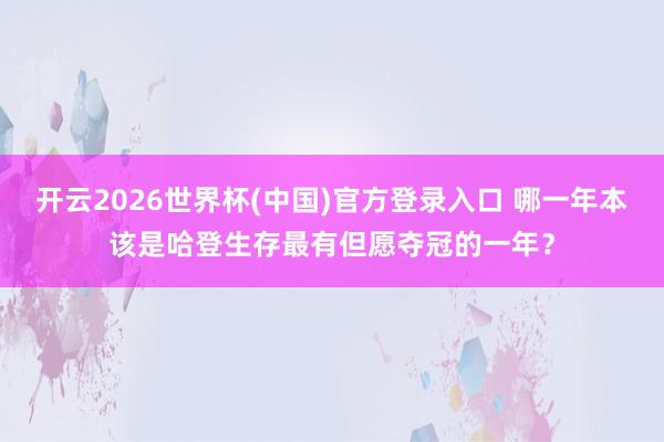 开云2026世界杯(中国)官方登录入口 哪一年本该是哈登生存最有但愿夺冠的一年？