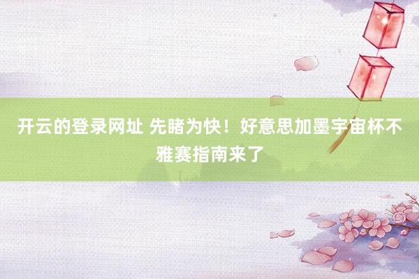 开云的登录网址 先睹为快！好意思加墨宇宙杯不雅赛指南来了