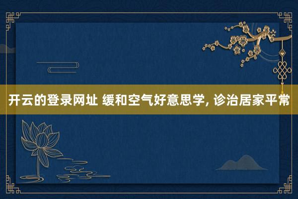 开云的登录网址 缓和空气好意思学, 诊治居家平常