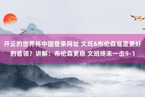 开云的世界杯中国登录网址 文班&布伦森谁是更好的首领？讲解：布伦森更稳 文班终末一击9-1