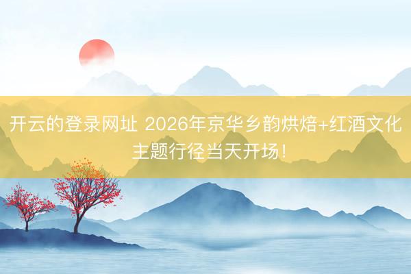 开云的登录网址 2026年京华乡韵烘焙+红酒文化 主题行径当天开场!