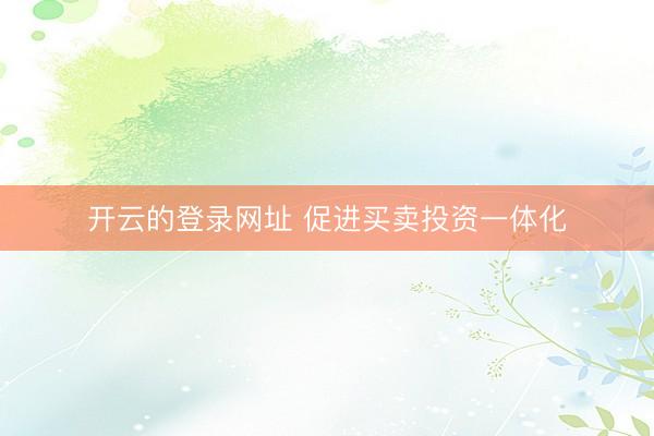 开云的登录网址 促进买卖投资一体化