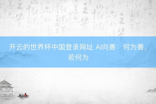 开云的世界杯中国登录网址 AI向善:何为善、若何为
