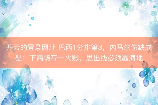 开云的登录网址 巴西1分排第3，内马尔伤缺成疑：下两场存一火账，思出线必须赢海地