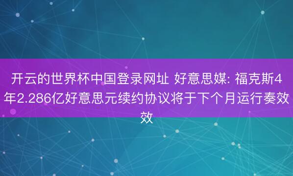 开云的世界杯中国登录网址 好意思媒: 福克斯4年2.286亿好意思元续约协议将于下个月运行奏效