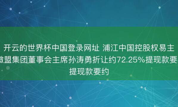 开云的世界杯中国登录网址 浦江中国控股权易主 微盟集团董事会主席孙涛勇折让约72.25%提现款要约