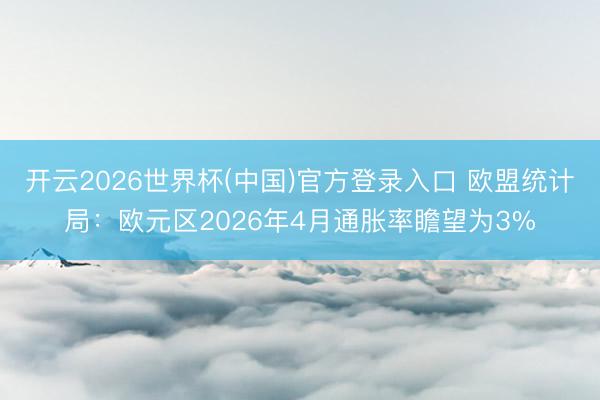 开云2026世界杯(中国)官方登录入口 欧盟统计局：欧元区2026年4月通胀率瞻望为3%