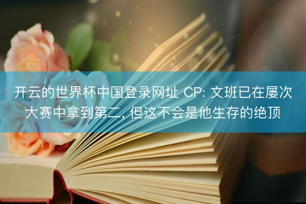 开云的世界杯中国登录网址 CP: 文班已在屡次大赛中拿到第二, 但这不会是他生存的绝顶