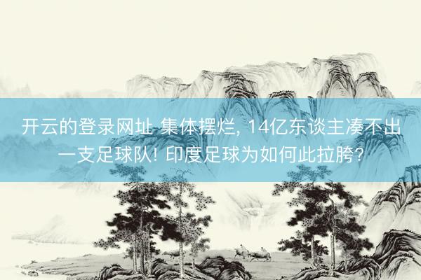 开云的登录网址 集体摆烂, 14亿东谈主凑不出一支足球队! 印度足球为如何此拉胯?