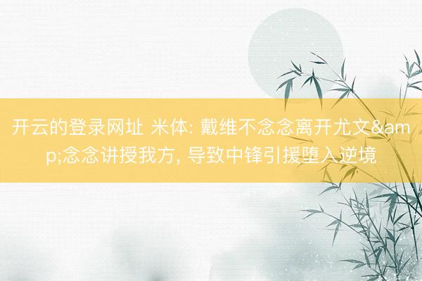 开云的登录网址 米体: 戴维不念念离开尤文&念念讲授我方， 导致中锋引援堕入逆境
