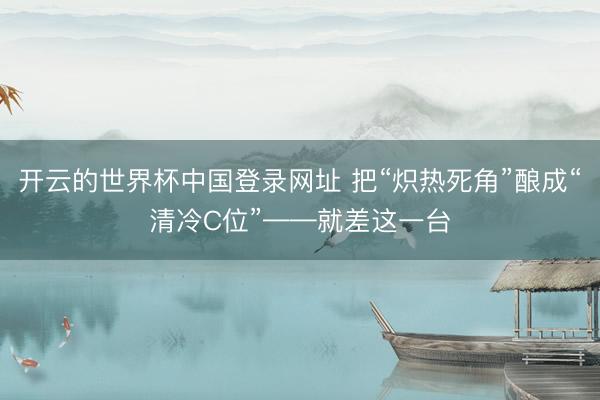 开云的世界杯中国登录网址 把“炽热死角”酿成“清冷C位”——就差这一台