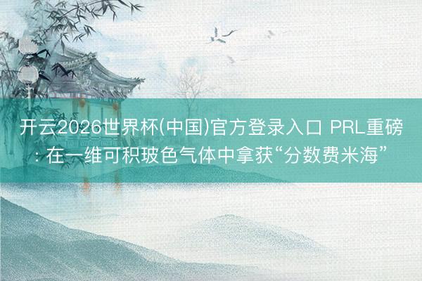 开云2026世界杯(中国)官方登录入口 PRL重磅: 在一维可积玻色气体中拿获“分数费米海”